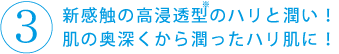 新感触の高浸透型のハリと潤い!肌の奥深くから潤ったハリ肌に!