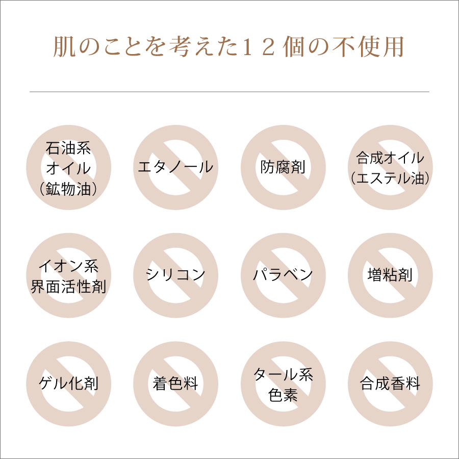 敏感肌対応の肌に優しい12個の不使用（石油系オイル（鉱物油）・エタノール・防腐剤・合成オイル（エステル油）・イオン系界面活性剤・シリコン・パラベン・増粘剤・ゲル化剤・着色料・タール系色素・合成香料）