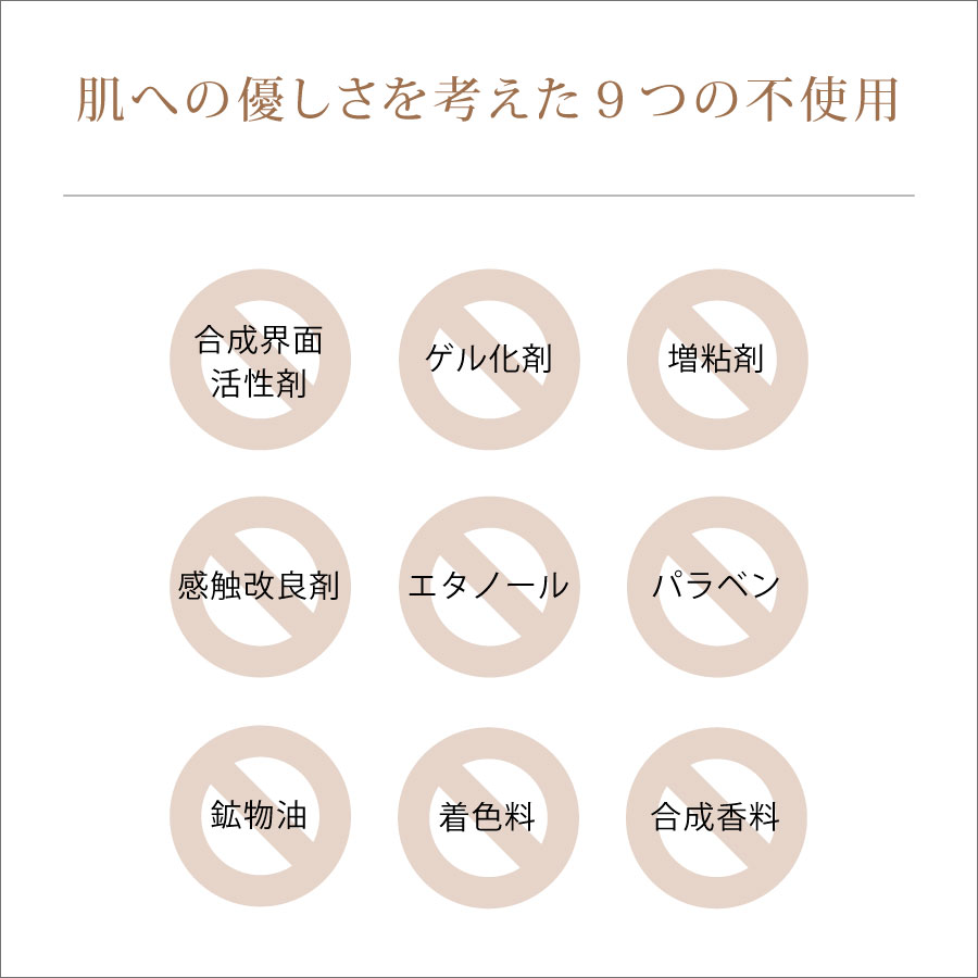 肌への優しさを考えた９つの不使用（合成界面活性剤・ゲル化剤・増粘剤・感触改良剤・エタノール・パラベン・鉱物油・着色料・合成香料の無添加）